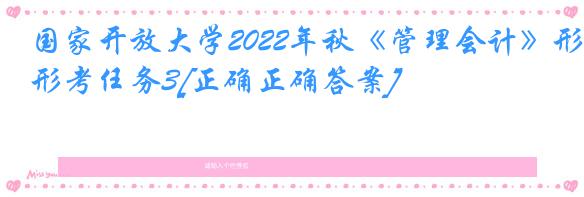 国家开放大学2022年秋《管理会计》形考任务3[正确正确答案]