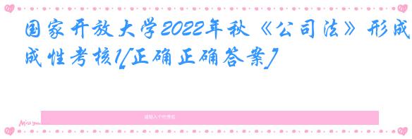 国家开放大学2022年秋《公司法》形成性考核1[正确正确答案]