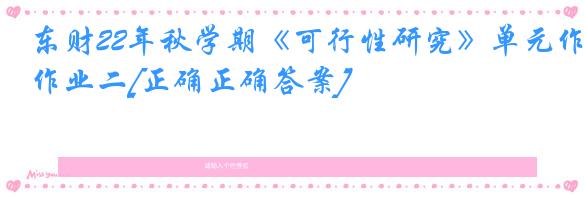 东财22年秋学期《可行性研究》单元作业二[正确正确答案]