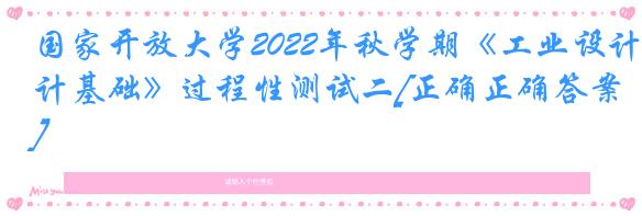 国家开放大学2022年秋学期《工业设计基础》过程性测试二[正确正确答案]