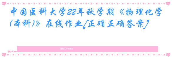 中国医科大学22年秋学期《物理化学(本科)》在线作业[正确正确答案]