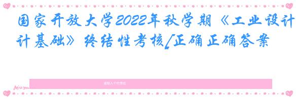 国家开放大学2022年秋学期《工业设计基础》终结性考核[正确正确答案]