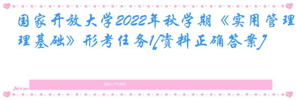 国家开放大学2022年秋学期《实用管理基础》形考任务1[资料正确答案]