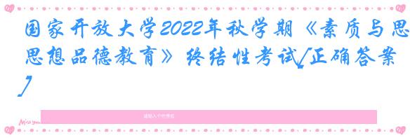 国家开放大学2022年秋学期《素质与思想品德教育》终结性考试[正确答案]