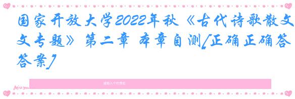 国家开放大学2022年秋《古代诗歌散文专题》第二章 本章自测[正确正确答案]