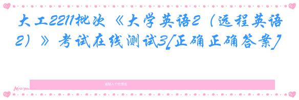 大工2211批次《大学英语2（远程英语2）》考试在线测试3[正确正确答案]