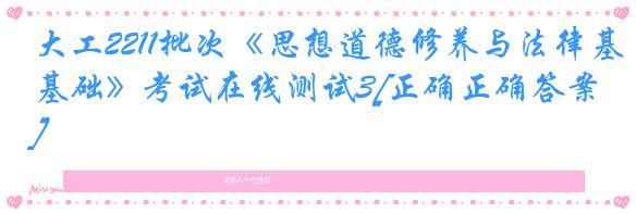 大工2211批次《思想道德修养与法律基础》考试在线测试3[正确正确答案]