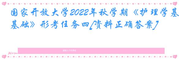 国家开放大学2022年秋学期《护理学基础》形考任务四[资料正确答案]