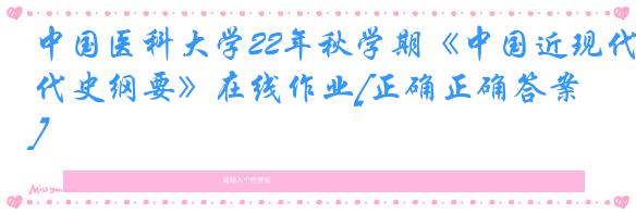 中国医科大学22年秋学期《中国近现代史纲要》在线作业[正确正确答案]