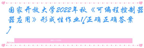 国家开放大学2022年秋《可编程控制器应用》形成性作业1[正确正确答案]