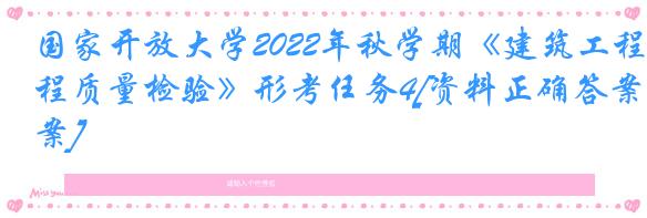 国家开放大学2022年秋学期《建筑工程质量检验》形考任务4[资料正确答案]