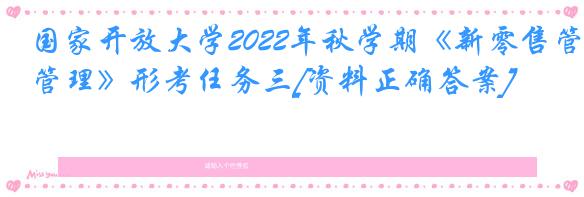 国家开放大学2022年秋学期《新零售管理》形考任务三[资料正确答案]