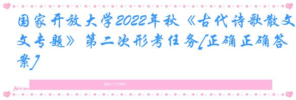 国家开放大学2022年秋《古代诗歌散文专题》第二次形考任务[正确正确答案]