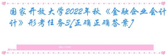 国家开放大学2022年秋《金融企业会计》形考任务3[正确正确答案]