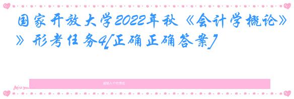 国家开放大学2022年秋《会计学概论》形考任务4[正确正确答案]