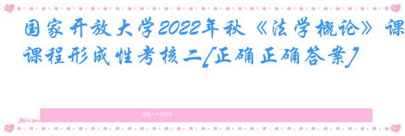 国家开放大学2022年秋《法学概论》课程形成性考核二[正确正确答案]