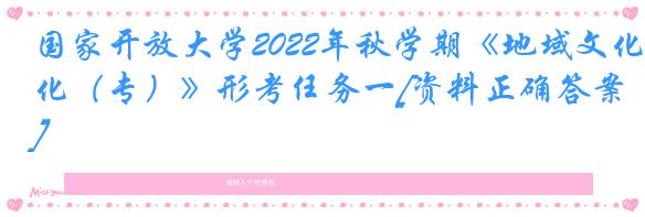 国家开放大学2022年秋学期《地域文化（专）》形考任务一[资料正确答案]