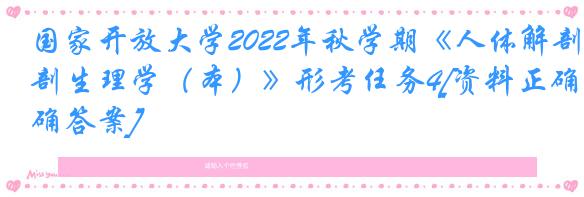 国家开放大学2022年秋学期《人体解剖生理学（本）》形考任务4[资料正确答案]