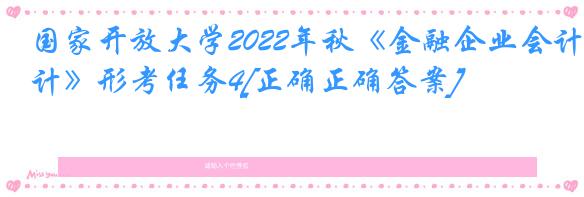 国家开放大学2022年秋《金融企业会计》形考任务4[正确正确答案]