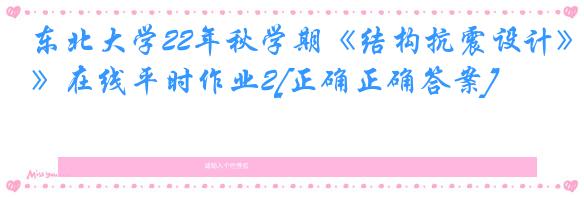 东北大学22年秋学期《结构抗震设计》在线平时作业2[正确正确答案]