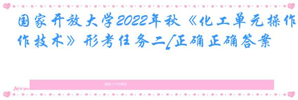 国家开放大学2022年秋《化工单元操作技术》形考任务二[正确正确答案]