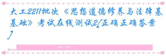 大工2211批次《思想道德修养与法律基础》考试在线测试2[正确正确答案]