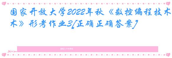 国家开放大学2022年秋《数控编程技术》形考作业3[正确正确答案]