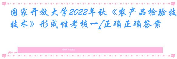 国家开放大学2022年秋《农产品检验技术》形成性考核一[正确正确答案]