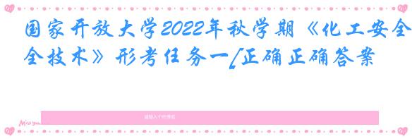 国家开放大学2022年秋学期《化工安全技术》形考任务一[正确正确答案]