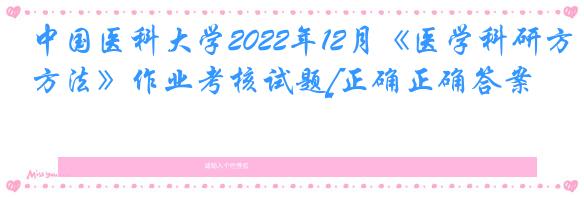 中国医科大学2022年12月《医学科研方法》作业考核试题[正确正确答案]