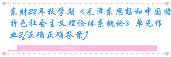 东财22年秋学期《毛泽东思想和中国特色社会主义理论体系概论》单元作业2[正确正确答案]