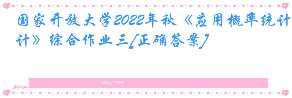 国家开放大学2022年秋《应用概率统计》综合作业三[正确答案]