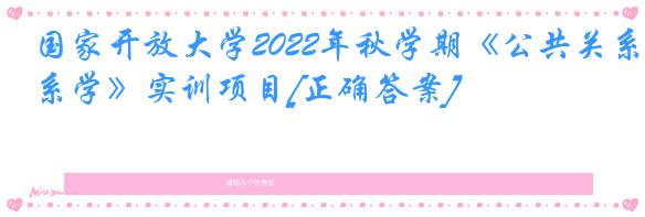 国家开放大学2022年秋学期《公共关系学》实训项目[正确答案]