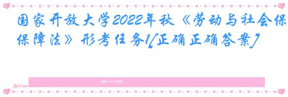 国家开放大学2022年秋《劳动与社会保障法》形考任务1[正确正确答案]