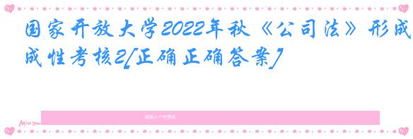 国家开放大学2022年秋《公司法》形成性考核2[正确正确答案]