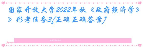 国家开放大学2022年秋《政府经济学》形考任务3[正确正确答案]