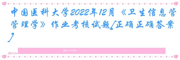 中国医科大学2022年12月《卫生信息管理学》作业考核试题[正确正确答案]