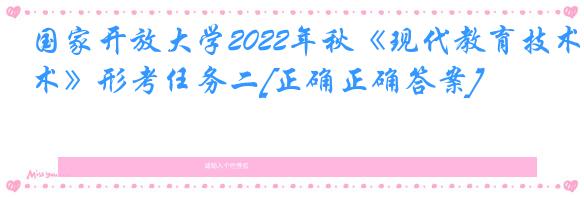 国家开放大学2022年秋《现代教育技术》形考任务二[正确正确答案]