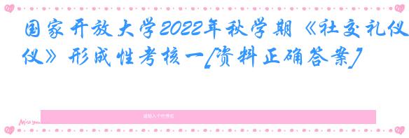 国家开放大学2022年秋学期《社交礼仪》形成性考核一[资料正确答案]