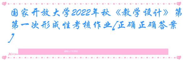 国家开放大学2022年秋《教学设计》第一次形成性考核作业[正确正确答案]