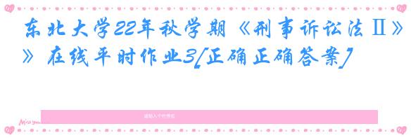 东北大学22年秋学期《刑事诉讼法Ⅱ》在线平时作业3[正确正确答案]