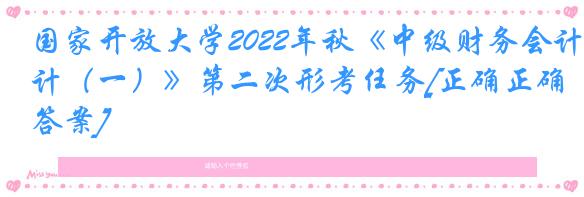 国家开放大学2022年秋《中级财务会计（一）》第二次形考任务[正确正确答案]