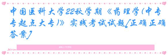 中国医科大学22秋学期《药理学(中专起点大专)》实践考试试题[正确正确答案]