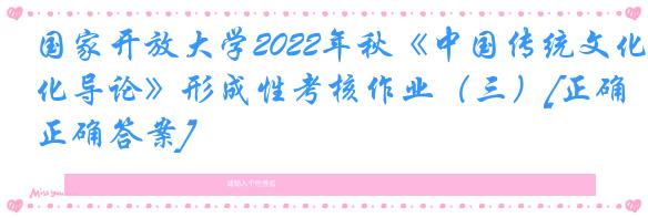 国家开放大学2022年秋《中国传统文化导论》形成性考核作业（三）[正确正确答案]