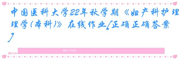 中国医科大学22年秋学期《妇产科护理学(本科)》在线作业[正确正确答案]