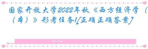 国家开放大学2022年秋《西方经济学（本）》形考任务1[正确正确答案]