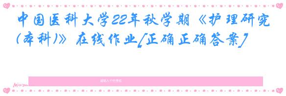 中国医科大学22年秋学期《护理研究(本科)》在线作业[正确正确答案]