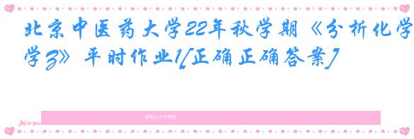 北京中医药大学22年秋学期《分析化学Z》平时作业1[正确正确答案]