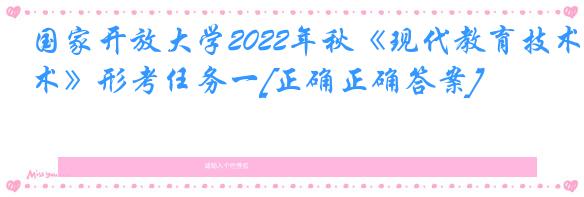 国家开放大学2022年秋《现代教育技术》形考任务一[正确正确答案]