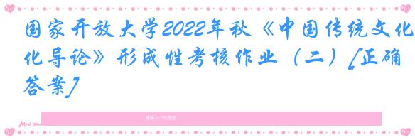 国家开放大学2022年秋《中国传统文化导论》形成性考核作业（二）[正确答案]